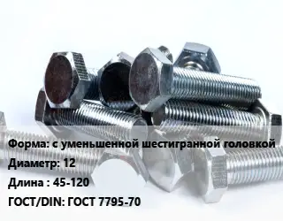 Болт с уменьшенной шестигранной головкой 12х45-120 ГОСТ 7795-70